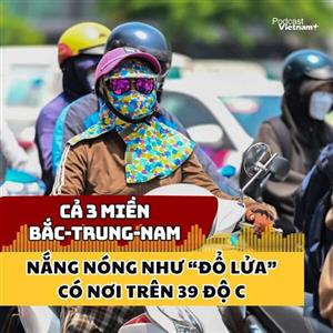 Cả 3 miền Bắc-Trung-Nam nắng nóng như “đổ lửa”, có nơi trên 39 độ C