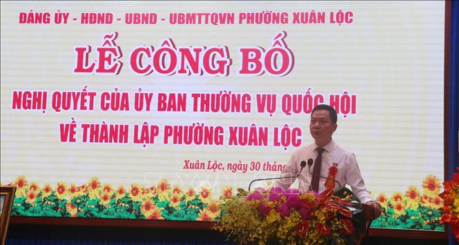 Đại diện Ủy ban Thường vụ Quốc hội công bố Quyết định thành lập phường Xuân Lộc. Ảnh: Lê Xuân - TTXVN